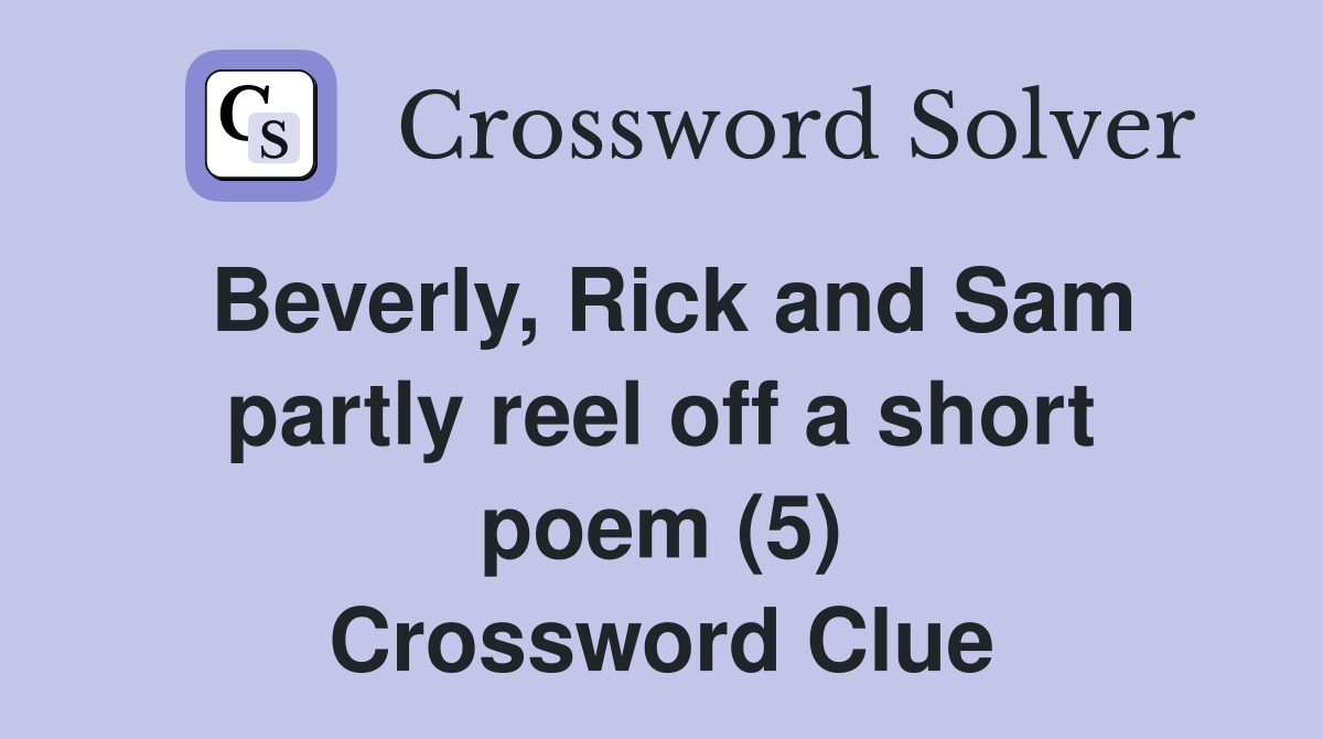 Beverly, Rick and Sam partly reel off a short poem (5) Crossword Clue